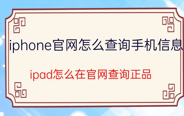 iphone官网怎么查询手机信息 ipad怎么在官网查询正品？